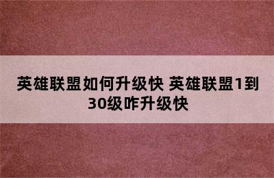 英雄联盟如何升级快 英雄联盟1到30级咋升级快